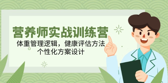 营养师实战训练营,体重管理逻辑,健康评估方法,个性化方案设计-项目吧