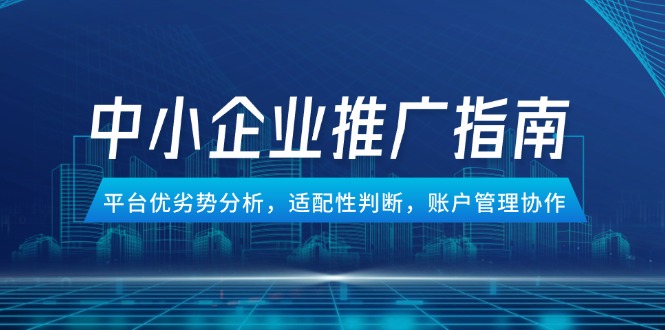 中小企业竞价推广指南,平台优劣势分析,适配性判断,账户管理协作-项目吧