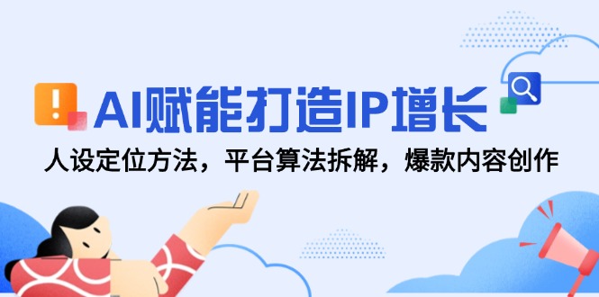 AI赋能打造IP增长,人设定位方法,平台算法拆解,爆款内容创作-项目吧