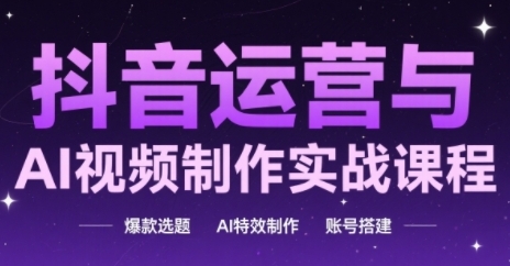 抖音运营与AI视频制作实战课程,爆款选题-AI特效制作-账号搭建-项目吧