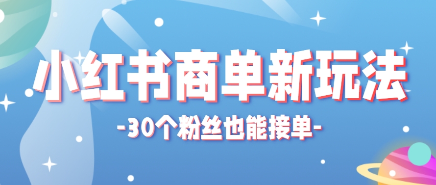 小红书商单新玩法，30个粉丝也能接单，一个月接三单赚了150+！适合新手小白操作-项目吧