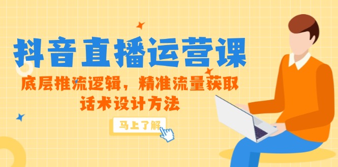 5月新课-抖音直播运营课,底层推流逻辑,精准流量获取,话术设计方法-项目吧