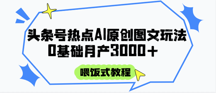 头条号热点AI图文攻略,喂饭式教程+0基础月产3000+-项目吧
