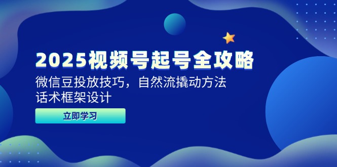 2025视频号起号全攻略,微信豆投放技巧,自然流撬动方法,话术框架设计-项目吧