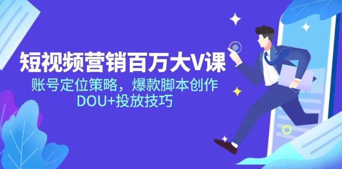 短视频营销百万大V课,账号定位策略,爆款脚本创作,DOU+投放技巧-项目吧