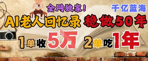 AI帮老人写回忆录,可以稳做50年的蓝海赛道,一单收2-3W,2单吃一年,长久可持续-项目吧