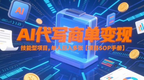 AI代写商单变现,技能型项目,单人日入多张 【项目SOP手册】-项目吧