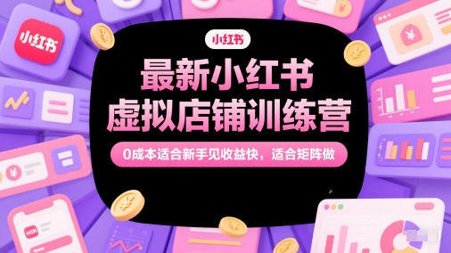 最新小红书虚拟店铺训练营,0成本适合新手见收益快,适合矩阵做-项目吧