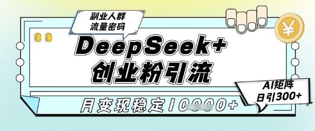 DeepSeek+创业粉精准引流,全新分享课4.0玩法,AI矩阵日引300+,多种变现方式,稳定月入1W-项目吧