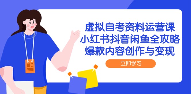虚拟自考资料运营课,小红书抖音闲鱼全攻略,爆款内容创作与变现-项目吧