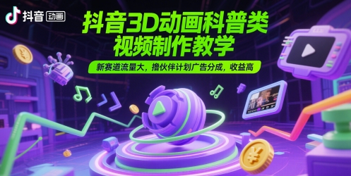 抖音3D动画科普类视频制作教学，新赛道流量大，撸伙伴计划广告分成，收益高-项目吧
