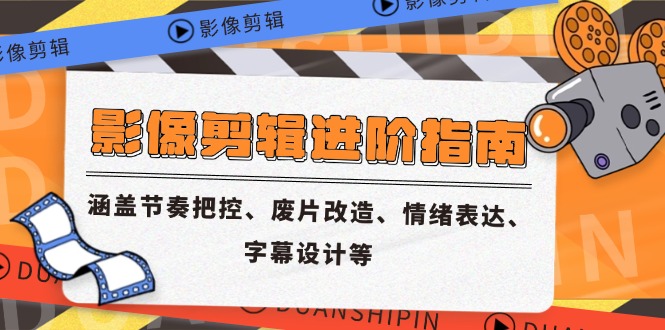 影像剪辑进阶指南,涵盖节奏把控、废片改造、情绪表达、字幕设计等-项目吧