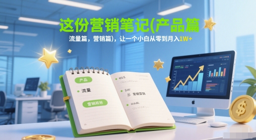 这份营销笔记(产品篇,流量篇,营销篇),让一个小白从零到月入1W+-项目吧