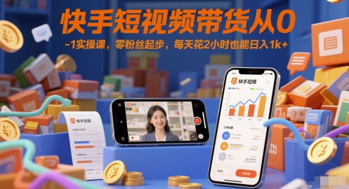 快手短视频带货从0-1实操课,零粉丝起步,每天花2小时也能日入1k+-项目吧
