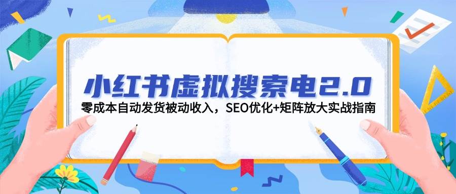 小红书虚拟搜索电2.0,零成本自动发货被动收入,SEO优化+矩阵放大实战指南-项目吧