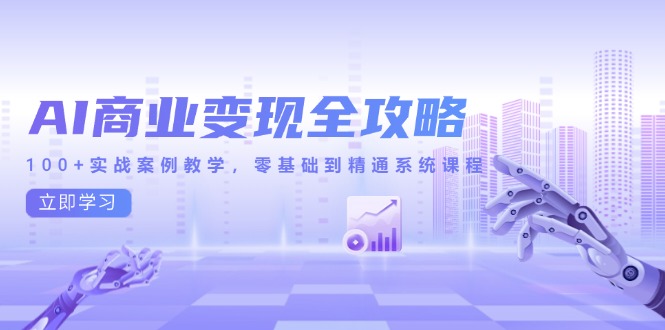 AI商业变现全攻略,100+实战案例教学,零基础到精通系统课程-项目吧