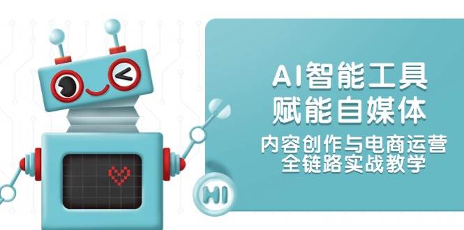 AI智能工具赋能自媒体,内容创作与电商运营,全链路实战教学-项目吧