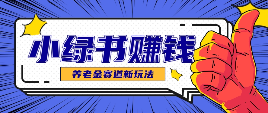 小绿书养老金赛道赚钱思路，利用业余时间轻松操作月入千元的副业项目-项目吧