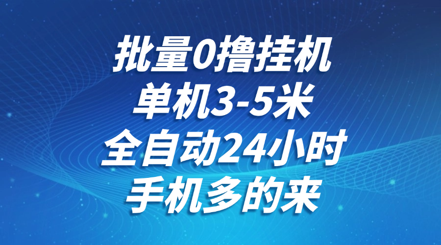 批量0撸全自动挂机，单机3-5米，全自动24小时，手机多的来，不养鸡，无风控，无限制-项目吧