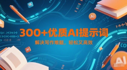 300+优质AI提示词，解决写作难题，轻松又高效-项目吧
