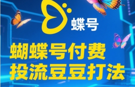 2025蝴蝶号付费投流豆豆打法,助新手快速掌握付费流量撬动自然流的核心玩法-项目吧