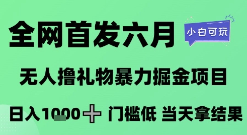 全网首发六月,无人撸礼物暴力掘金项目,日入1K+门槛低,当天拿结果,小白可玩【揭秘】-项目吧