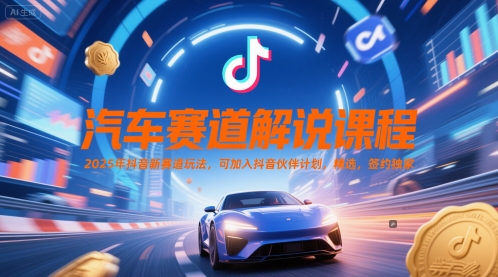 汽车赛道解说课程，2025年抖音新赛道玩法，可加入抖音伙伴计划，精选，签约独家-项目吧