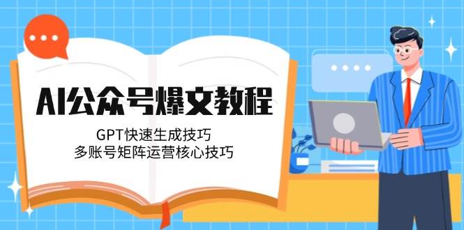 AI公众号爆文教程,GPT快速生成技巧,多账号矩阵运营核心技巧-项目吧