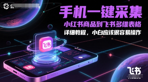 手机一键采集小红书商品到飞书多维表格，详细教程，小白应该很容易操作-项目吧