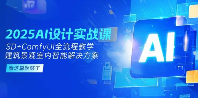 2025AI设计实战课,SD+ComfyUI全流程教学,建筑景观室内智能解决方案-项目吧