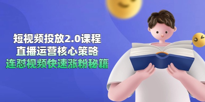 短视频投放2.0课程，直播运营核心策略，连怼视频快速涨粉秘籍-项目吧