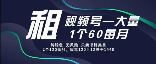租视频号,一个60每月,2个120.纯绿色、无风险,常年租【揭秘】-项目吧