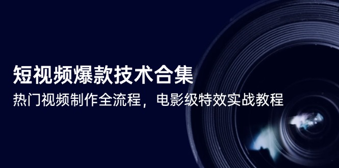 短视频爆款技术合集，热门视频制作全流程，电影级特效实战教程-项目吧