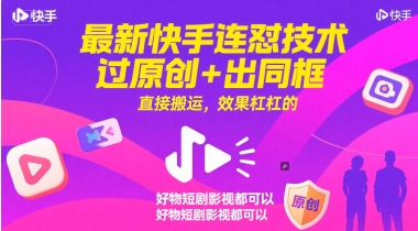 最新快手连怼技术，过原创+出同框，直接搬运，效果杠杠的，好物短剧影视都可以-项目吧