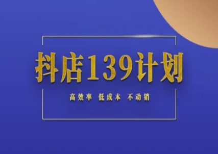 抖店139计划实录手册不动销起店实操方法论,高效率低成本不动销-项目吧