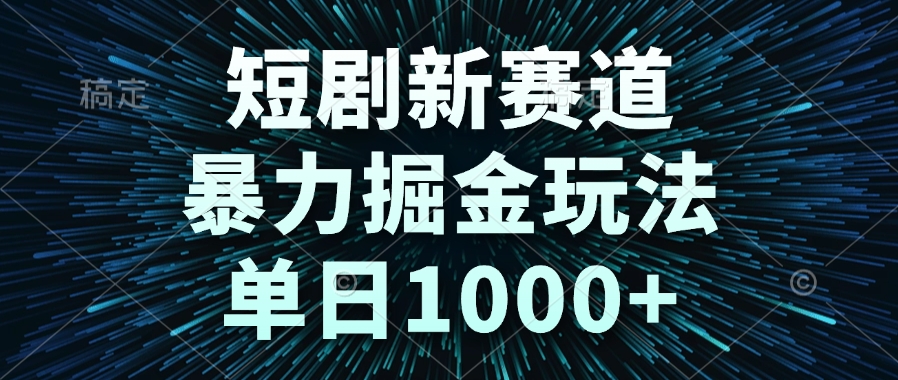 短剧新赛道,暴力掘金玩法,单日1000+-项目吧