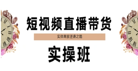 短视频直播带货实操班,实体商家逆袭之路-项目吧