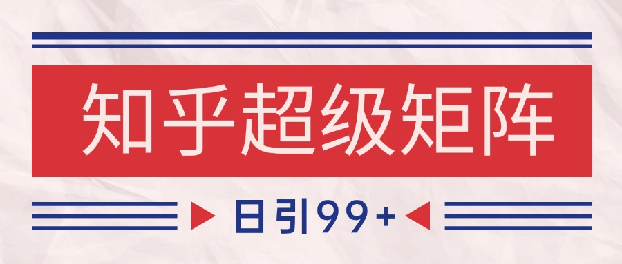 知乎超级矩阵玩法引流高质量精准粉SEO覆盖 日变现4000+-项目吧