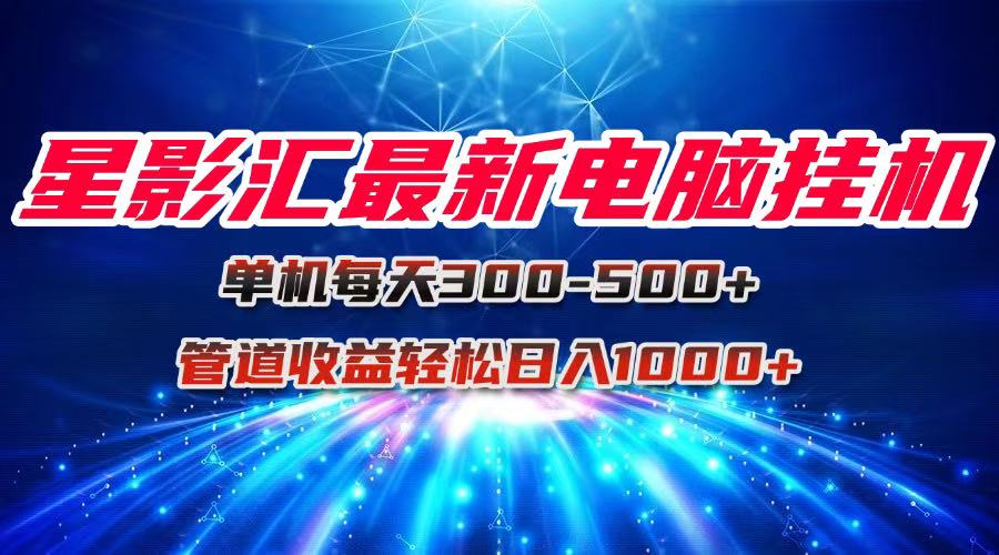 星影汇最新电脑挂机单机每天300+团队管道收益轻松日入1000+-项目吧