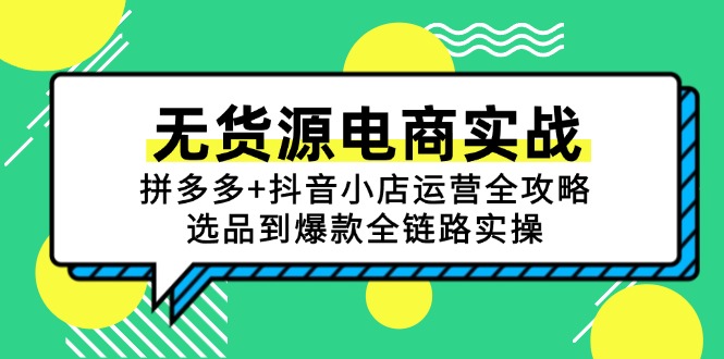 无货源电商实战:拼多多+抖音小店运营全攻略,选品到爆款全链路实操-项目吧