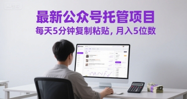 最新公众号托管项目,每天5分钟复制粘贴,月入5位数【揭秘】-项目吧