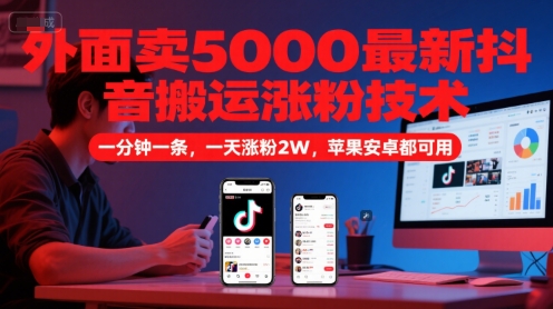 外面卖5000最新抖音搬运涨粉技术，新玩法，一分钟一条，一天涨粉2W，苹果安卓都可用-项目吧