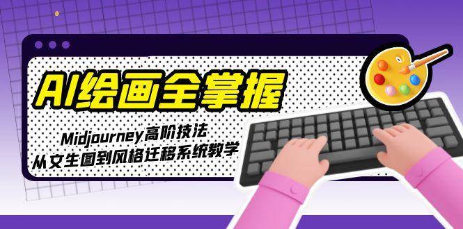 AI绘画全掌握:Midjourney高阶技法,从文生图到风格迁移系统教学-项目吧
