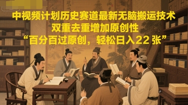 中视频计划历史赛道最新无脑搬运技术,双重去重增加原创性,百分百过原创,轻松日入2张-项目吧