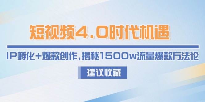 短视频4.0时代机遇:IP孵化+爆款创作,揭秘1500w流量爆款方法论-项目吧