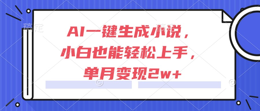 AI一键生成小说,小白也能轻松上手,单月变现2w+-项目吧