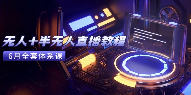 无人+半无人直播教程:AI工具+场景搭建,0到1掌握核心技术(6月更新-项目吧