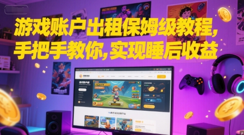 游戏账户出租保姆级教程，手把手教你，实现睡后收益-项目吧