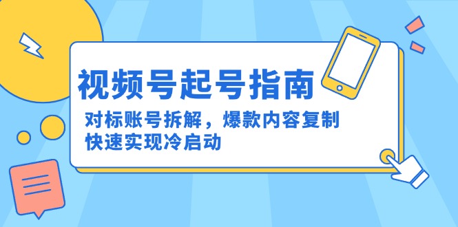 视频号起号指南:对标账号拆解,爆款内容复制,快速实现冷启动-项目吧