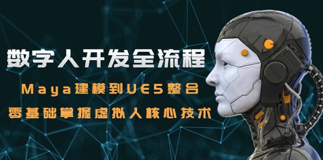 数字人开发全流程:Maya建模到UE5整合,零基础掌握虚拟人核心技术-项目吧